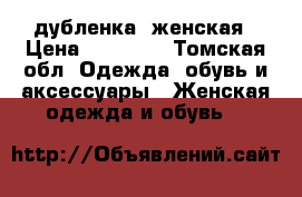 дубленка  женская › Цена ­ 12 000 - Томская обл. Одежда, обувь и аксессуары » Женская одежда и обувь   